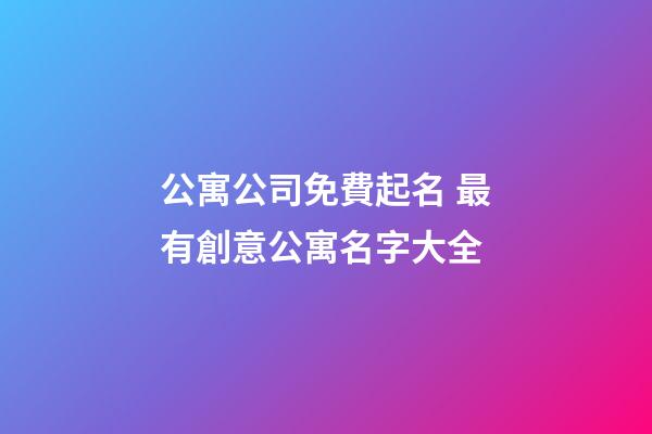 公寓公司免費起名 最有創意公寓名字大全-第1張-公司起名-玄機派